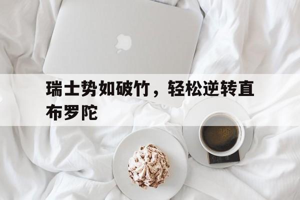 开云体育官方网站-包含瑞士势如破竹，轻松逆转直布罗陀的词条